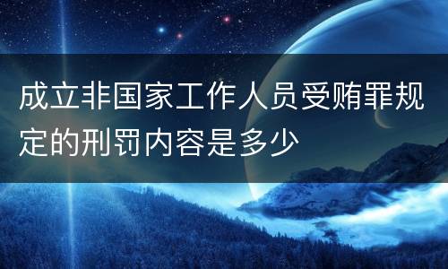 成立非国家工作人员受贿罪规定的刑罚内容是多少
