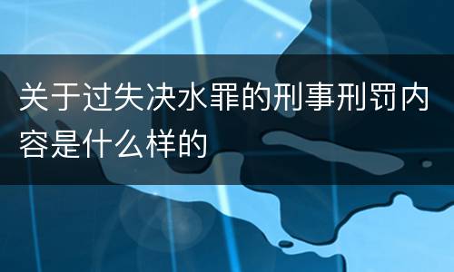 关于过失决水罪的刑事刑罚内容是什么样的