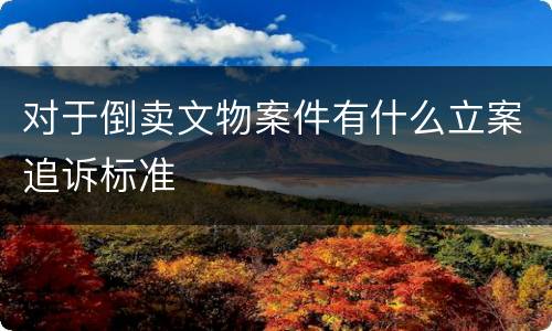 对于倒卖文物案件有什么立案追诉标准