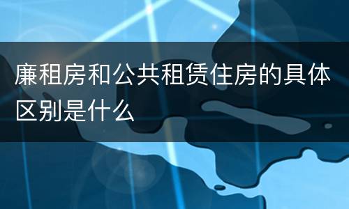 廉租房和公共租赁住房的具体区别是什么