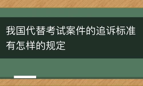 我国代替考试案件的追诉标准有怎样的规定