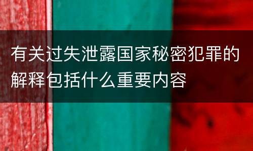 有关过失泄露国家秘密犯罪的解释包括什么重要内容