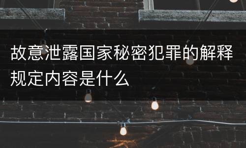 故意泄露国家秘密犯罪的解释规定内容是什么