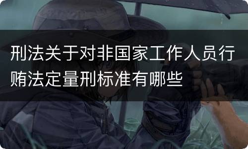 刑法关于对非国家工作人员行贿法定量刑标准有哪些