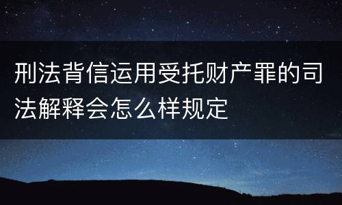 刑法背信运用受托财产罪的司法解释会怎么样规定
