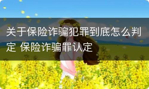 关于保险诈骗犯罪到底怎么判定 保险诈骗罪认定