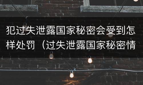 犯过失泄露国家秘密会受到怎样处罚（过失泄露国家秘密情节严重）