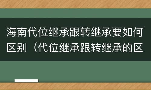海南代位继承跟转继承要如何区别（代位继承跟转继承的区别）
