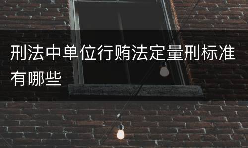 刑法中单位行贿法定量刑标准有哪些