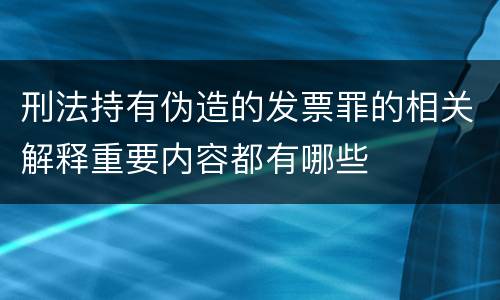 刑法持有伪造的发票罪的相关解释重要内容都有哪些