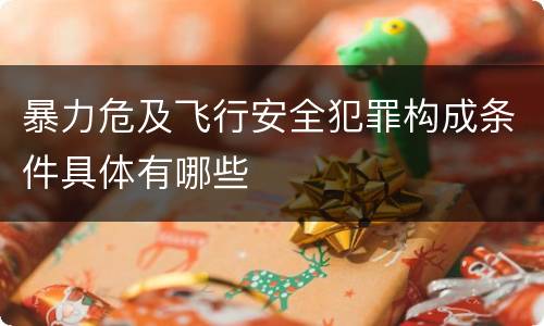 暴力危及飞行安全犯罪构成条件具体有哪些