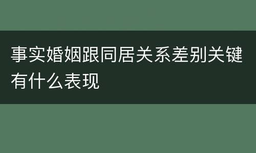 事实婚姻跟同居关系差别关键有什么表现