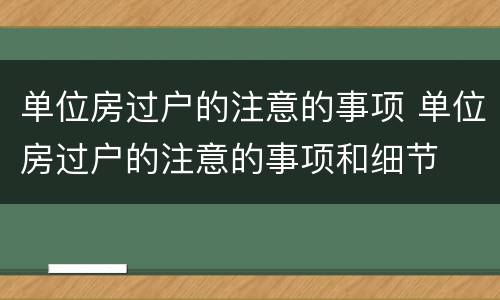 单位房过户的注意的事项 单位房过户的注意的事项和细节