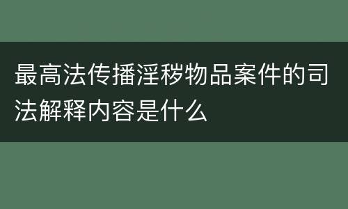 最高法传播淫秽物品案件的司法解释内容是什么