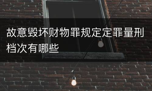 故意毁坏财物罪规定定罪量刑档次有哪些
