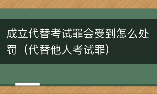 成立代替考试罪会受到怎么处罚（代替他人考试罪）