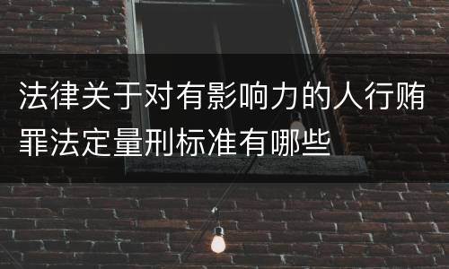 法律关于对有影响力的人行贿罪法定量刑标准有哪些