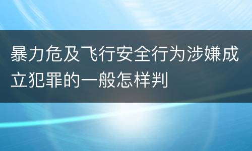 暴力危及飞行安全行为涉嫌成立犯罪的一般怎样判