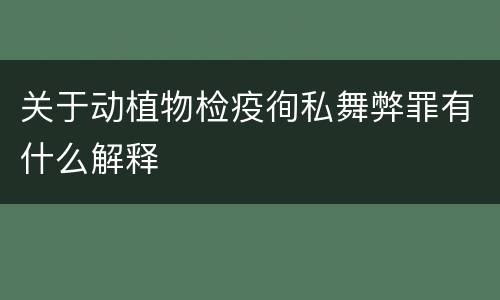 关于动植物检疫徇私舞弊罪有什么解释