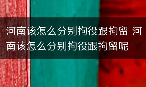 河南该怎么分别拘役跟拘留 河南该怎么分别拘役跟拘留呢