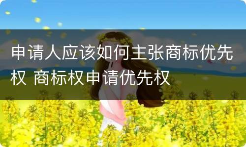 申请人应该如何主张商标优先权 商标权申请优先权