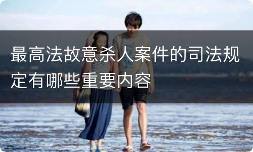 最高法故意杀人案件的司法规定有哪些重要内容