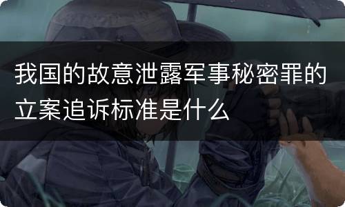 我国的故意泄露军事秘密罪的立案追诉标准是什么