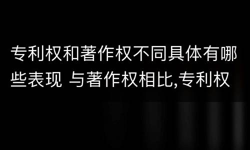 专利权和著作权不同具体有哪些表现 与著作权相比,专利权有哪些特征