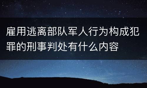 雇用逃离部队军人行为构成犯罪的刑事判处有什么内容