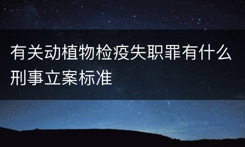 有关动植物检疫失职罪有什么刑事立案标准