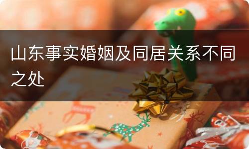 山东事实婚姻及同居关系不同之处