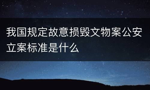 我国规定故意损毁文物案公安立案标准是什么