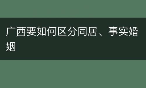 广西要如何区分同居、事实婚姻