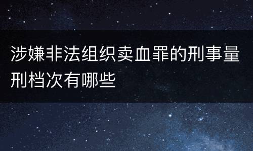 涉嫌非法组织卖血罪的刑事量刑档次有哪些