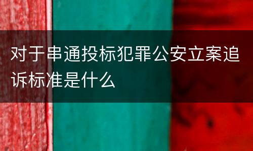 对于串通投标犯罪公安立案追诉标准是什么