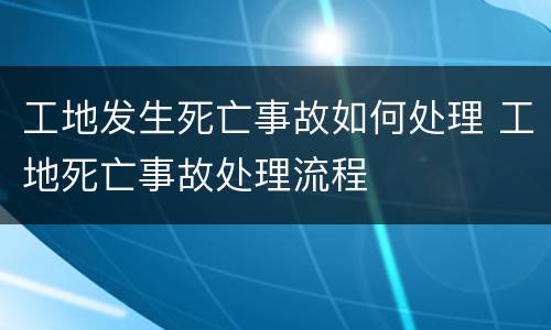 工地发生死亡事故如何处理 工地死亡事故处理流程