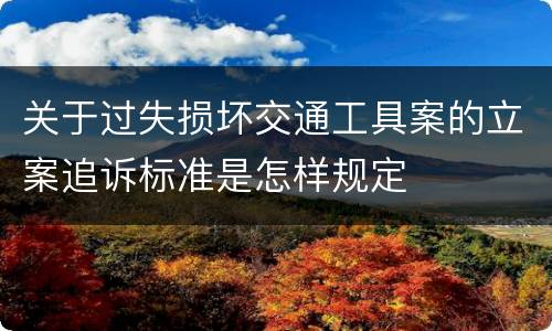 关于过失损坏交通工具案的立案追诉标准是怎样规定