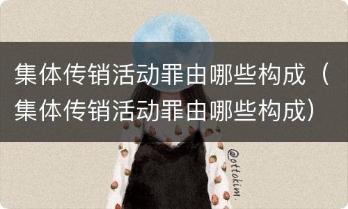 集体传销活动罪由哪些构成（集体传销活动罪由哪些构成）