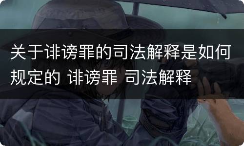 关于诽谤罪的司法解释是如何规定的 诽谤罪 司法解释