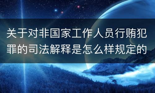 关于对非国家工作人员行贿犯罪的司法解释是怎么样规定的