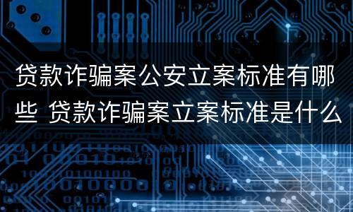 贷款诈骗案公安立案标准有哪些 贷款诈骗案立案标准是什么