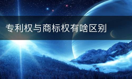 专利权与商标权有啥区别