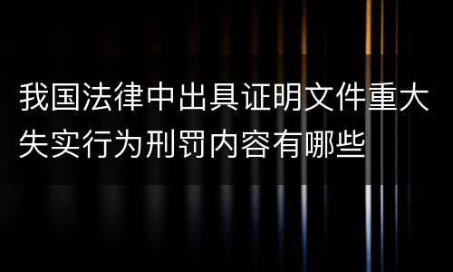 我国法律中出具证明文件重大失实行为刑罚内容有哪些