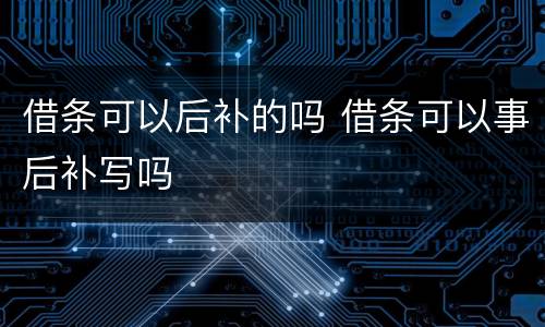 借条可以后补的吗 借条可以事后补写吗