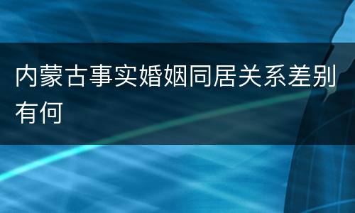 内蒙古事实婚姻同居关系差别有何