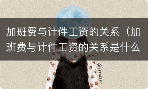 加班费与计件工资的关系（加班费与计件工资的关系是什么）