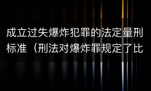 成立过失爆炸犯罪的法定量刑标准（刑法对爆炸罪规定了比过失爆炸罪）