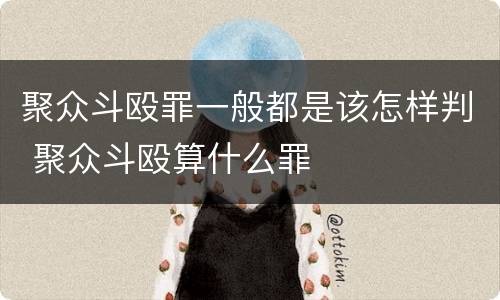 聚众斗殴罪一般都是该怎样判 聚众斗殴算什么罪