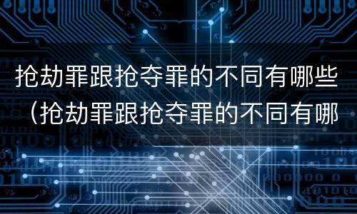抢劫罪跟抢夺罪的不同有哪些（抢劫罪跟抢夺罪的不同有哪些特点）