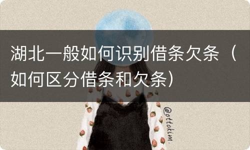 湖北一般如何识别借条欠条（如何区分借条和欠条）